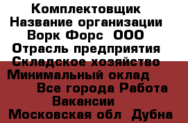 Комплектовщик › Название организации ­ Ворк Форс, ООО › Отрасль предприятия ­ Складское хозяйство › Минимальный оклад ­ 27 000 - Все города Работа » Вакансии   . Московская обл.,Дубна г.